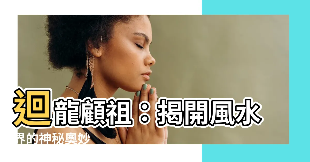 【迴龍顧祖】迴龍顧祖：揭開風水界的神秘奧妙