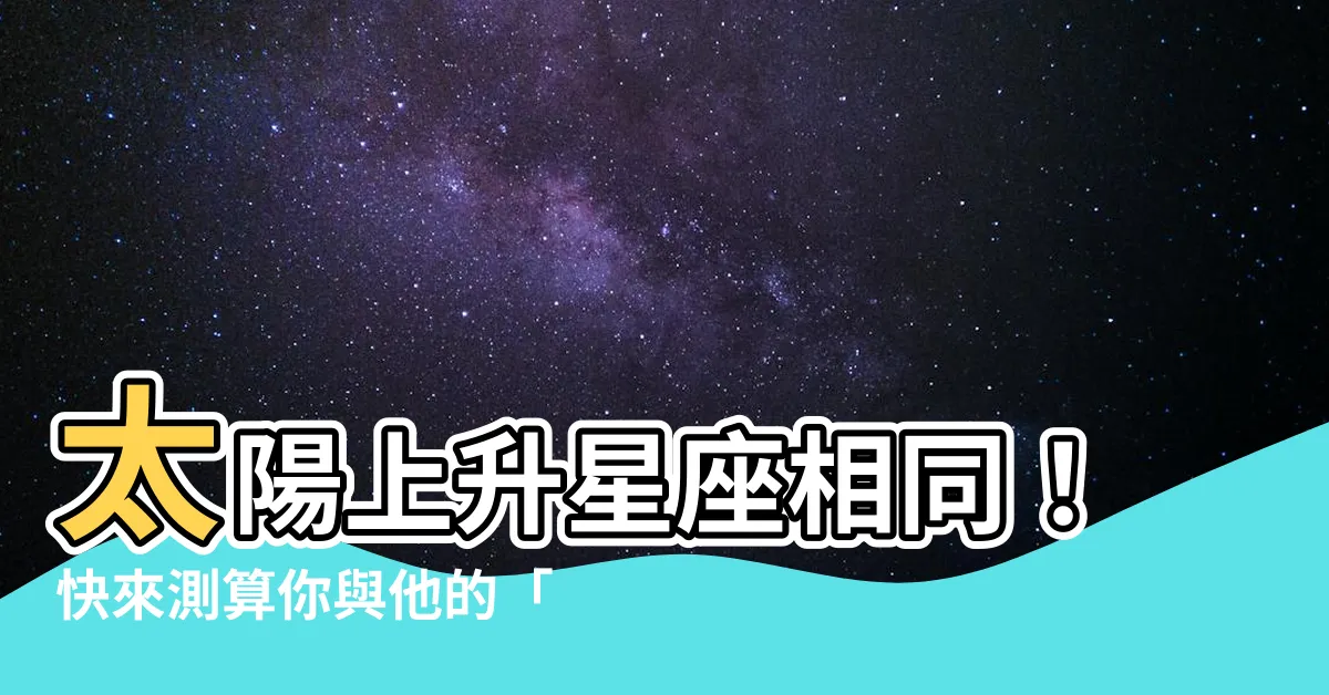 【太陽上升相同】太陽上升星座相同！快來測算你與他的「絕配指數」！