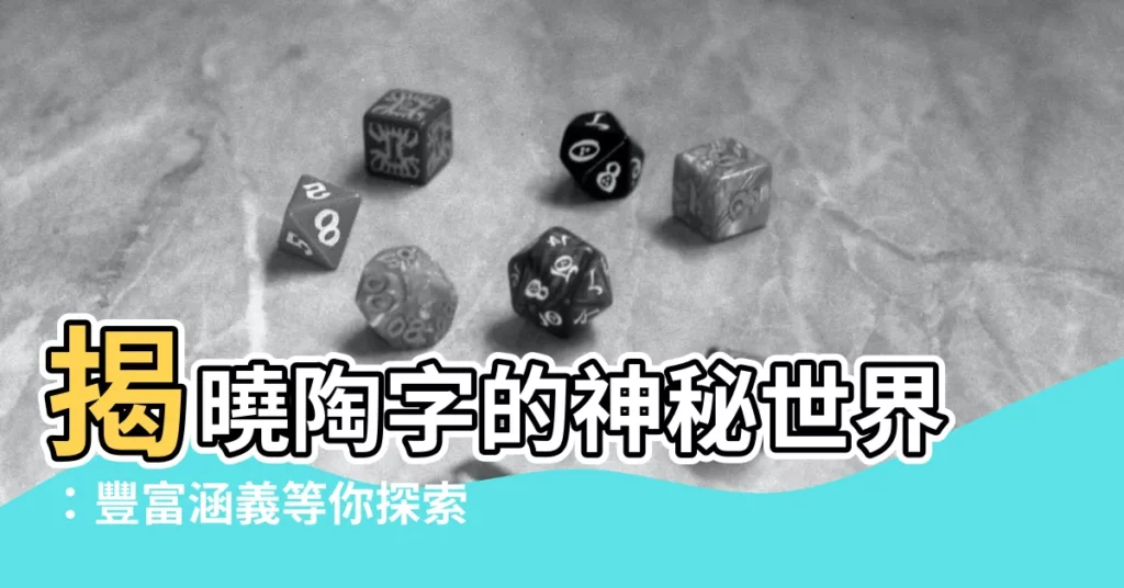 【陶意思】揭曉陶字的神秘世界：豐富涵義等你探索！