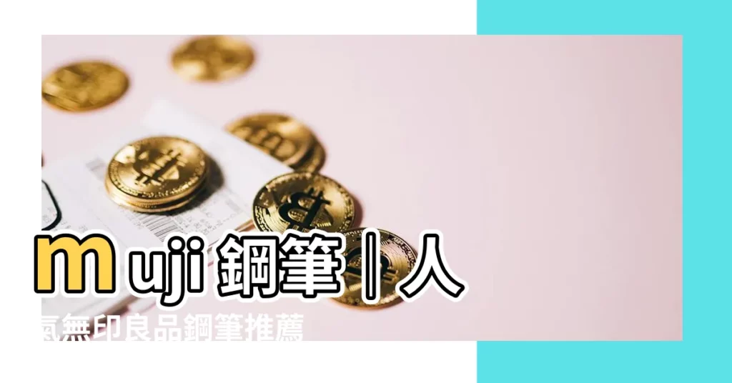 【muji 鋼筆】muji 鋼筆｜人氣無印良品鋼筆推薦，簡約時尚好書寫