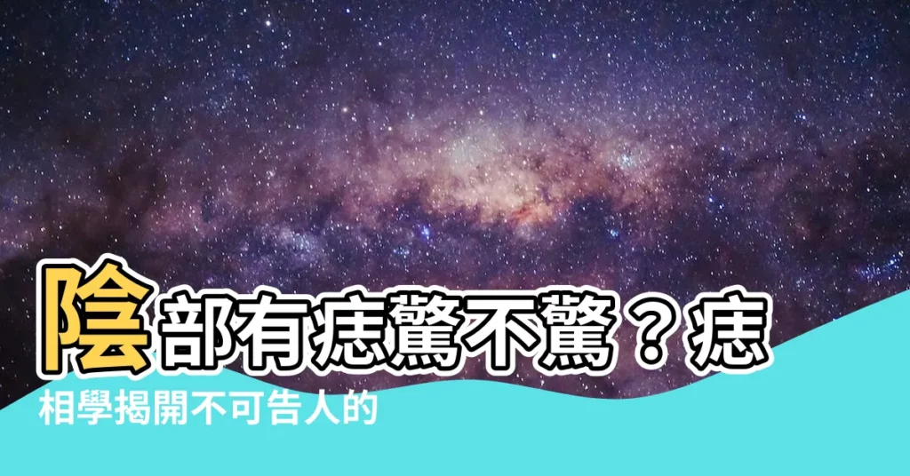 【陰部有痣】陰部有痣驚不驚？痣相學揭開不可告人的秘密！