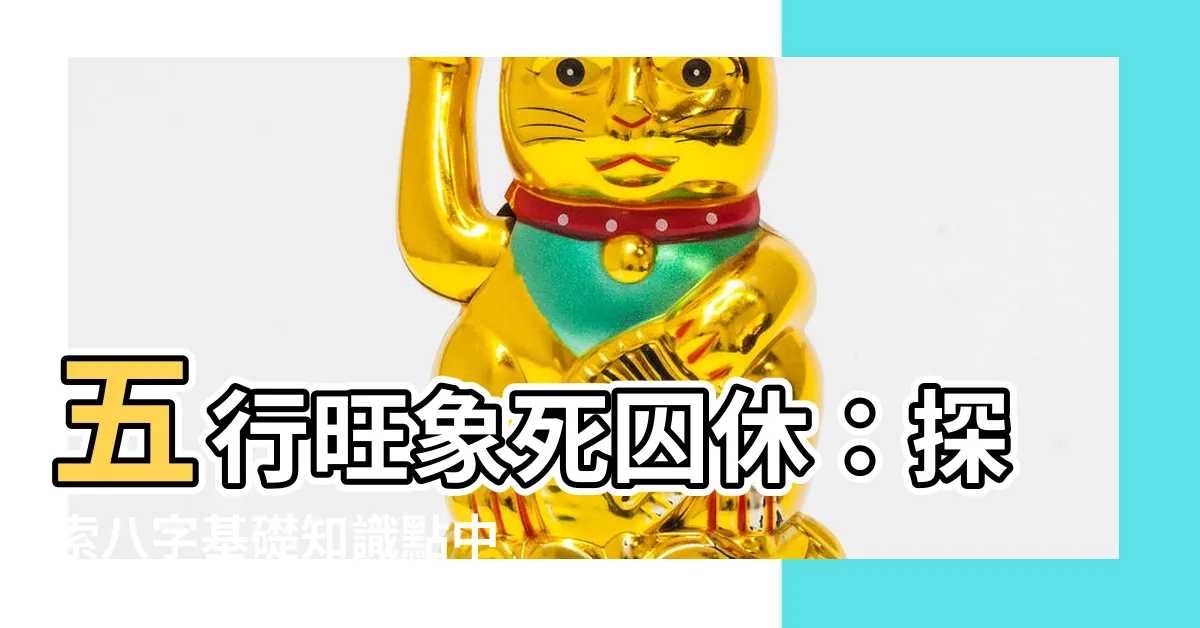 【旺相死囚休】五行旺象死囚休：探索八字基礎知識點中的關鍵要素