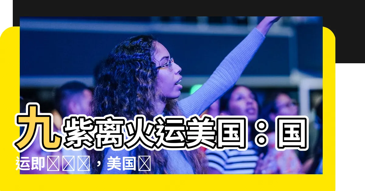【九紫離火運美國】九紫離火運美國：國運即將來臨，美國將迎來怎樣的命運？