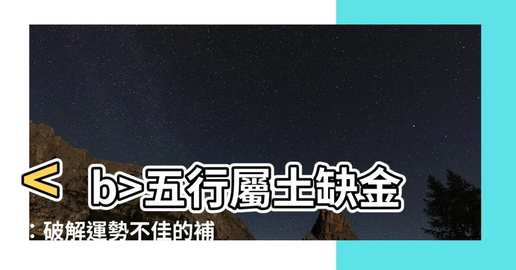 【五行屬土缺金】五行屬土缺金：破解運勢不佳的補救之道
