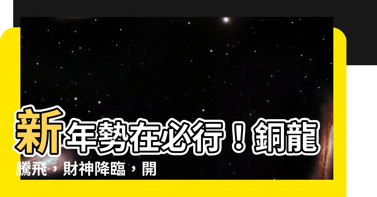 【銅龍】新年勢在必行！銅龍騰飛，財神降臨，開運富貴一起迎接祥瑞來臨！