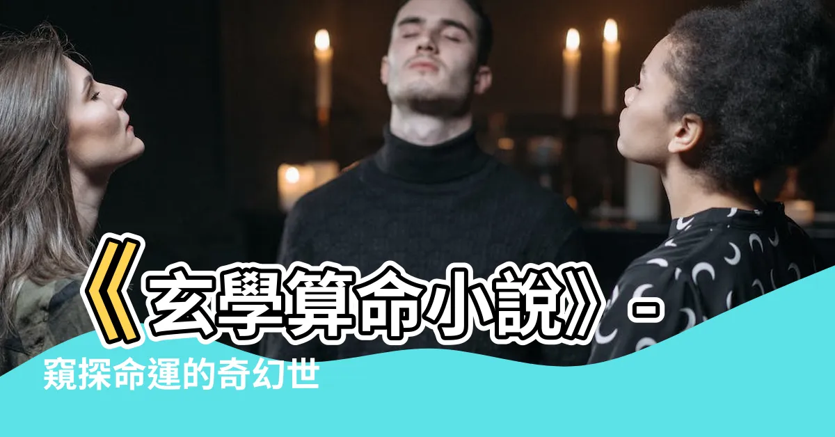 【玄學算命小説】《玄學算命小説》- 窺探命運的奇幻世界！