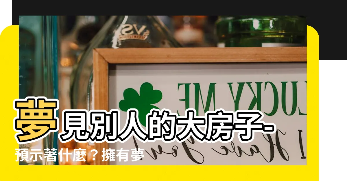 【夢見別人的大房子】夢見別人的大房子-預示著什麼？擁有夢寐以求的物質享受？