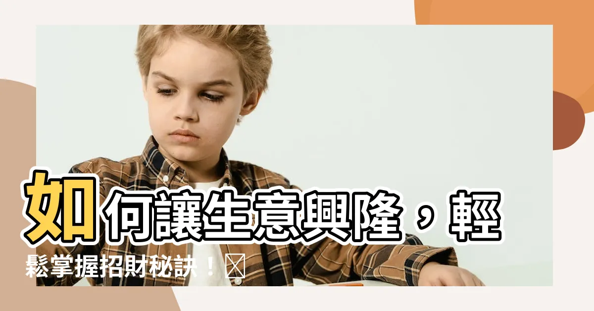 【如何讓生意興隆】如何讓生意興隆，輕鬆掌握招財秘訣！💰