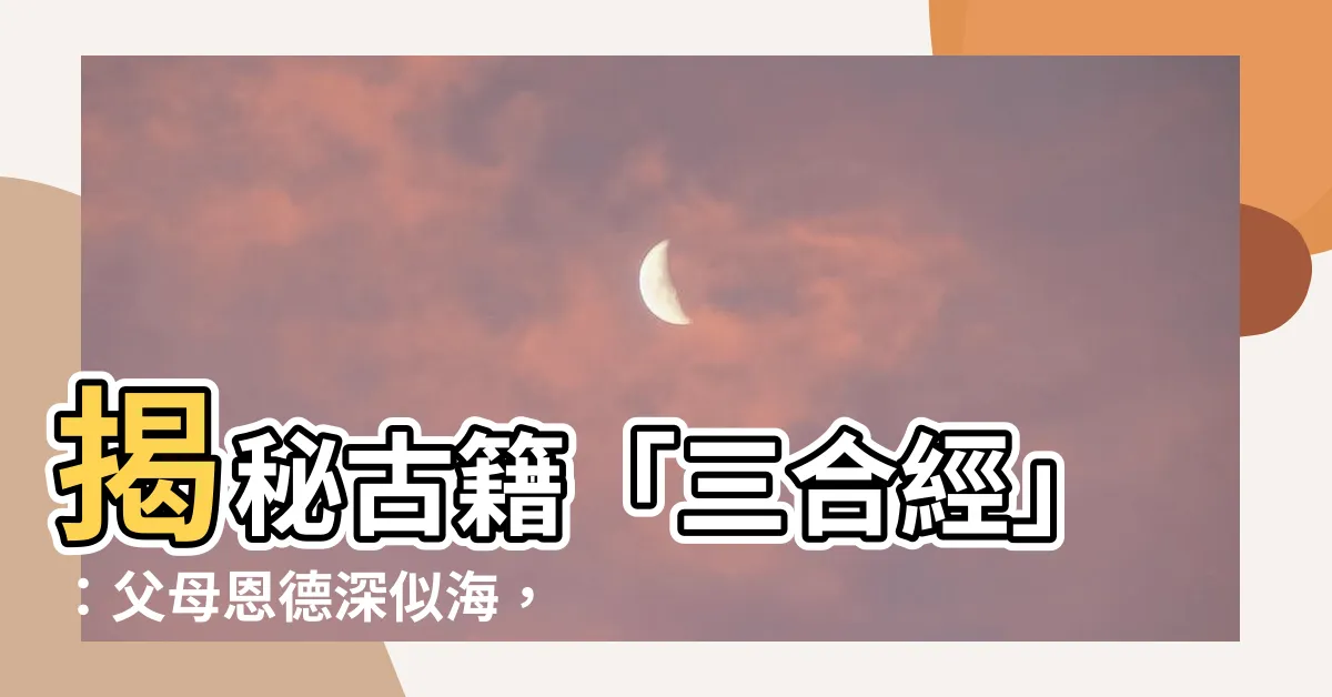 【三合經】揭秘古籍「三合經」：父母恩德深似海，傳授護身密咒