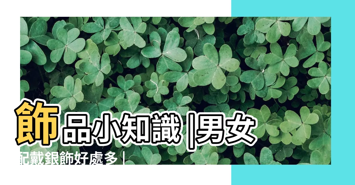 【銀飾配戴】飾品小知識 |男女配戴銀飾好處多 |配戴手鐲大有講究 |