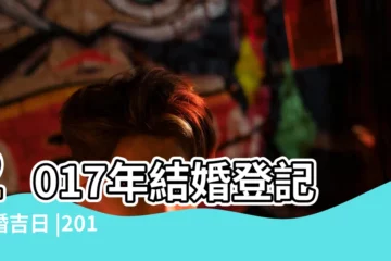 【2017年7月21日訂婚好嗎】2017年結婚登記訂婚吉日 |2017年7月21日訂婚好嗎 |2017年訂婚黃道吉日查詢表 |
