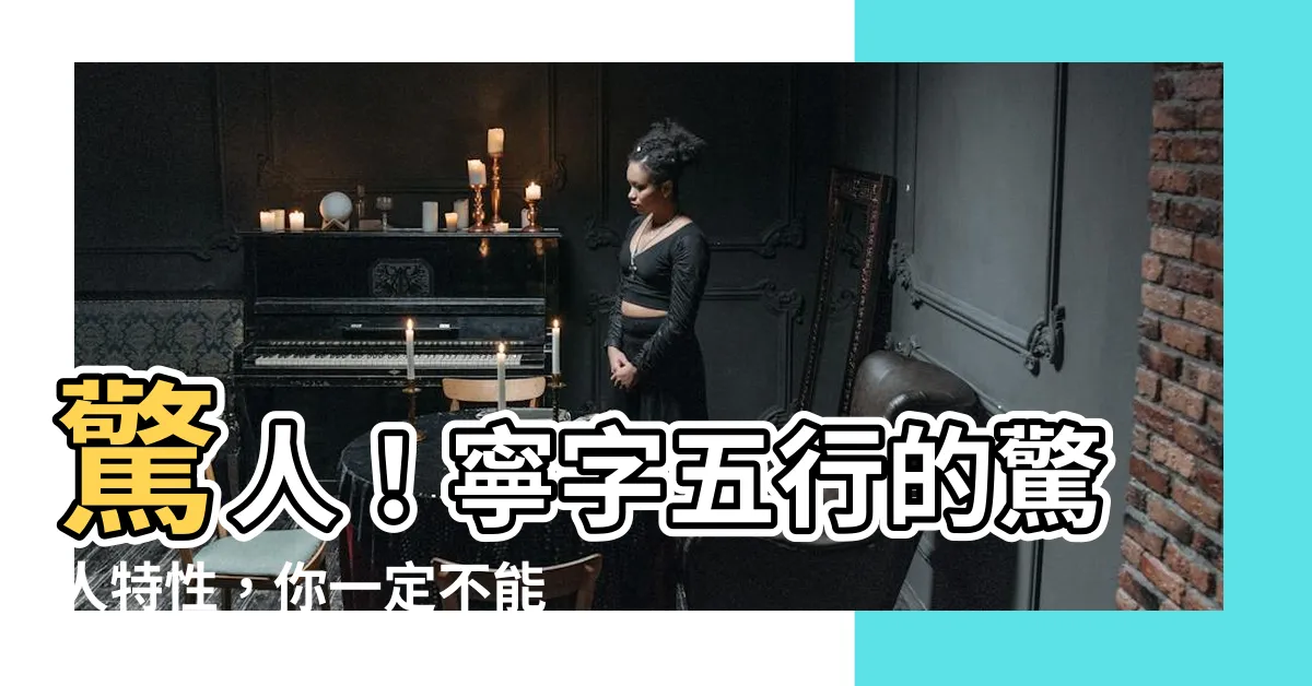【寧字五行】驚人！寧字五行的驚人特性，你一定不能錯過！