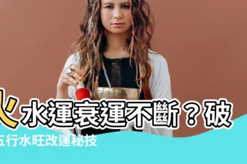 【火水運】火水運衰運不斷？破解五行水旺改運秘技公開！
