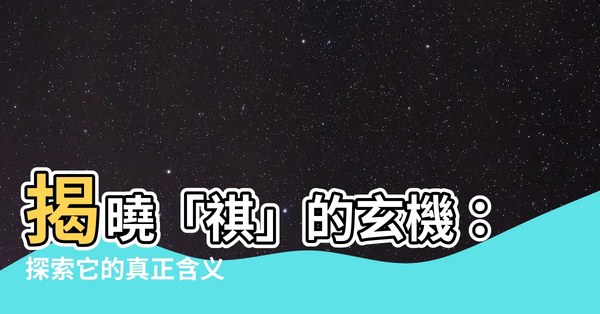 【祺 意思】揭曉「祺」的玄機：探索它的真正含義