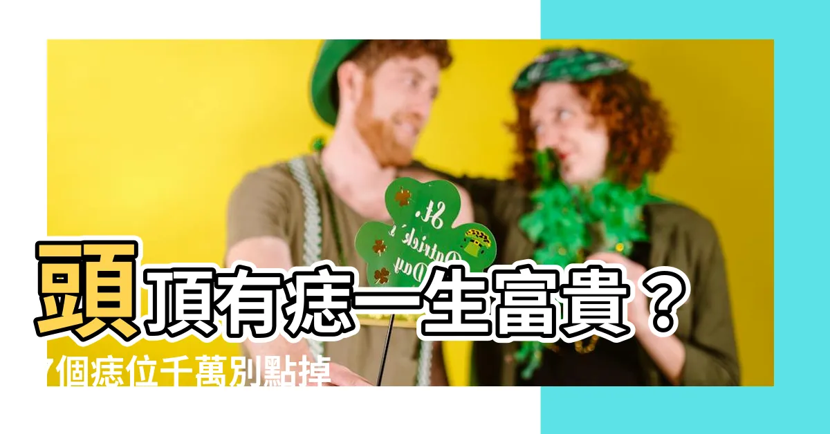 【頭頂有痣】頭頂有痣一生富貴？7個痣位千萬別點掉！