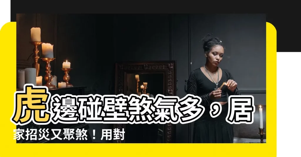 【虎邊碰壁如何化解】虎邊碰壁煞氣多，居家招災又聚煞！用對方法化解轉好運
