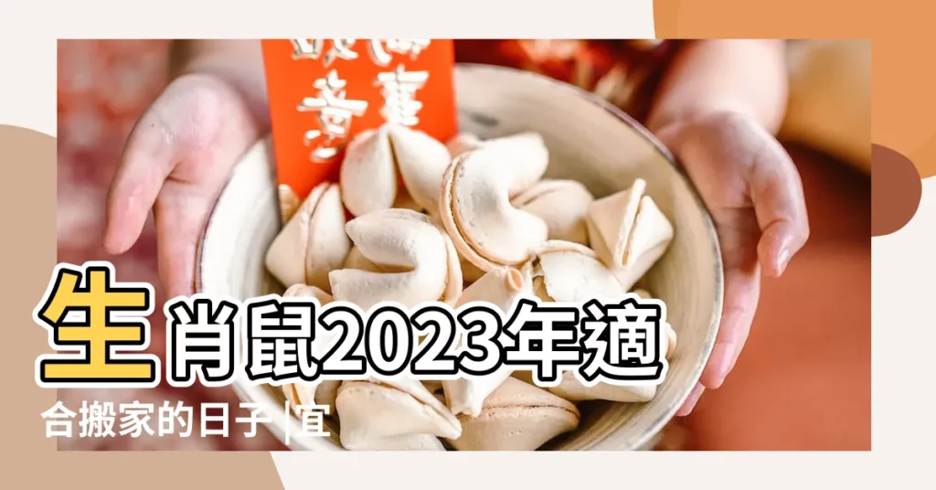 生肖鼠2023年適合搬家的日子 |宜喬遷入宅的吉日 |屬鼠人入宅注意事項 |【屬鼠人適合馬年入宅嗎】