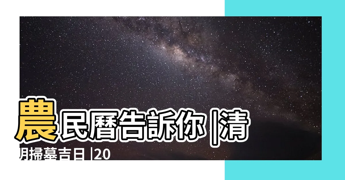 【掃墓時間2022】農民曆告訴你 |清明掃墓吉日 |2022年清明節掃墓拜拜時間 |