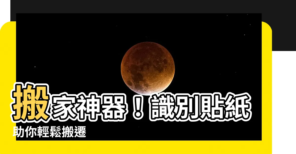 【搬家標籤】搬家神器！識別貼紙助你輕鬆搬遷