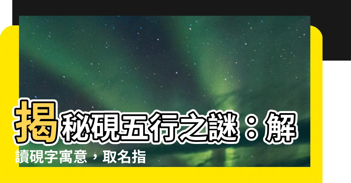 【硯五行】揭秘硯五行之謎：解讀硯字寓意，取名指南！