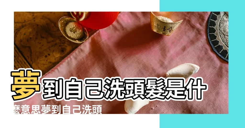 夢到自己洗頭髮是什麼意思夢到自己洗頭髮好不好 |做夢夢見洗頭髮好不好 |做夢夢見自己洗頭好不好 |【做夢自己洗頭髮好不好】
