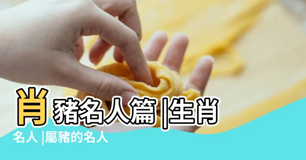 肖豬名人篇 |生肖名人 |屬豬的名人有哪些 |【屬相豬十二名人】