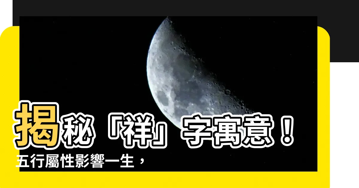 【祥字五行】揭秘「祥」字寓意！五行屬性影響一生，進來一探究竟！