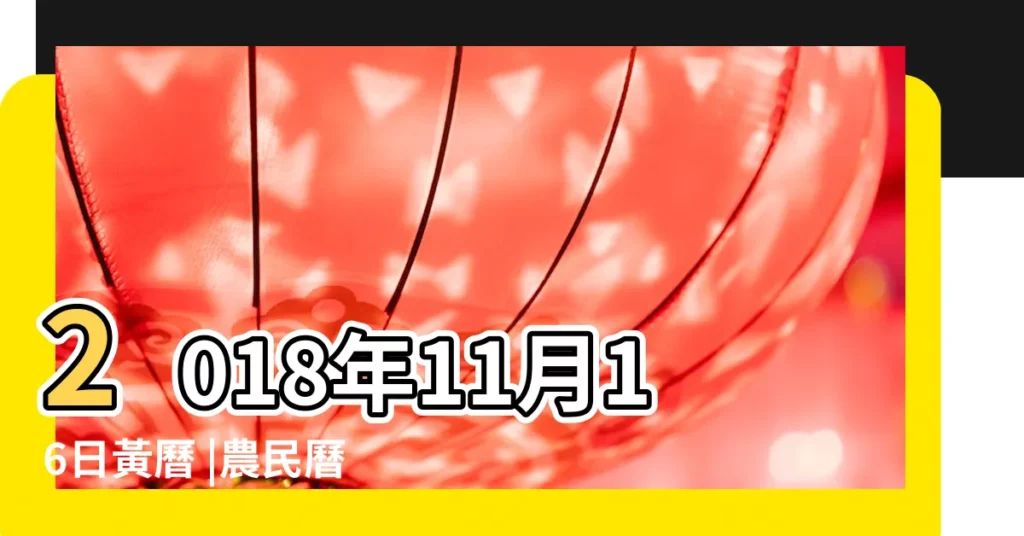 2018年11月16日黃曆 |農民曆通書黃曆查詢 |2018年11月16日宜忌吉時 |【2018年11月份16黃道吉日】