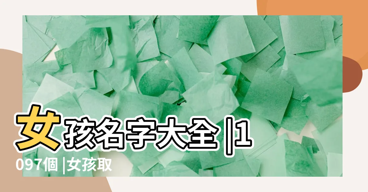 【女取名】女孩名字大全 |1097個 |女孩取名大全 |