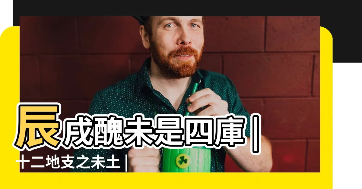 【未木】辰戌醜未是四庫 |十二地支之未土 |命帶四庫有什麼作用 |