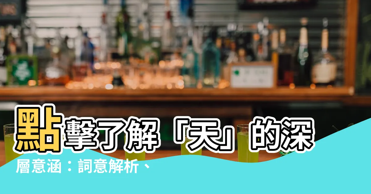【天 意思】點擊瞭解「天」的深層意涵：詞意解析、文化影響及哲學觀念