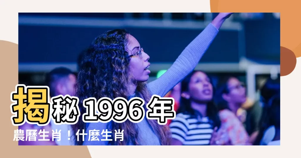 【1996年農曆生肖】揭秘 1996 年農曆生肖！什麼生肖？幾歲了？