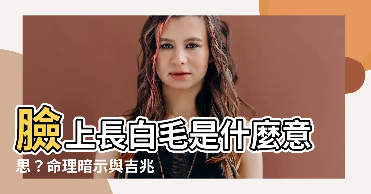 【臉上長白毛是什麼意思】臉上長白毛是什麼意思？命理暗示與吉兆大解析！