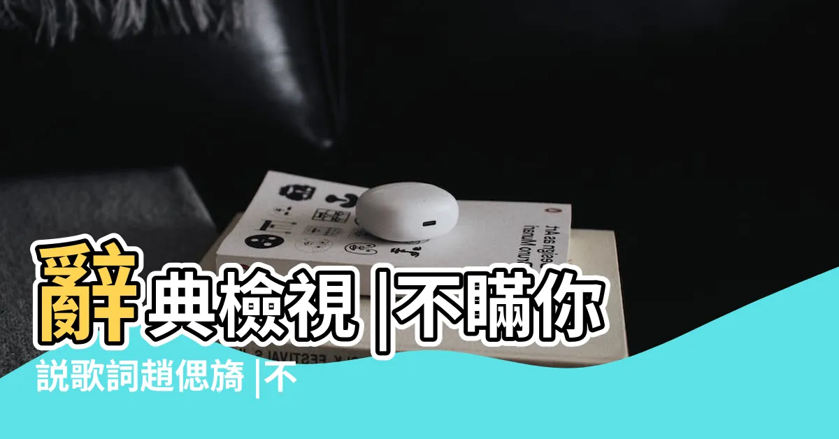 【不瞞你説】辭典檢視 |不瞞你説歌詞趙偲旖 |不瞞你説 |