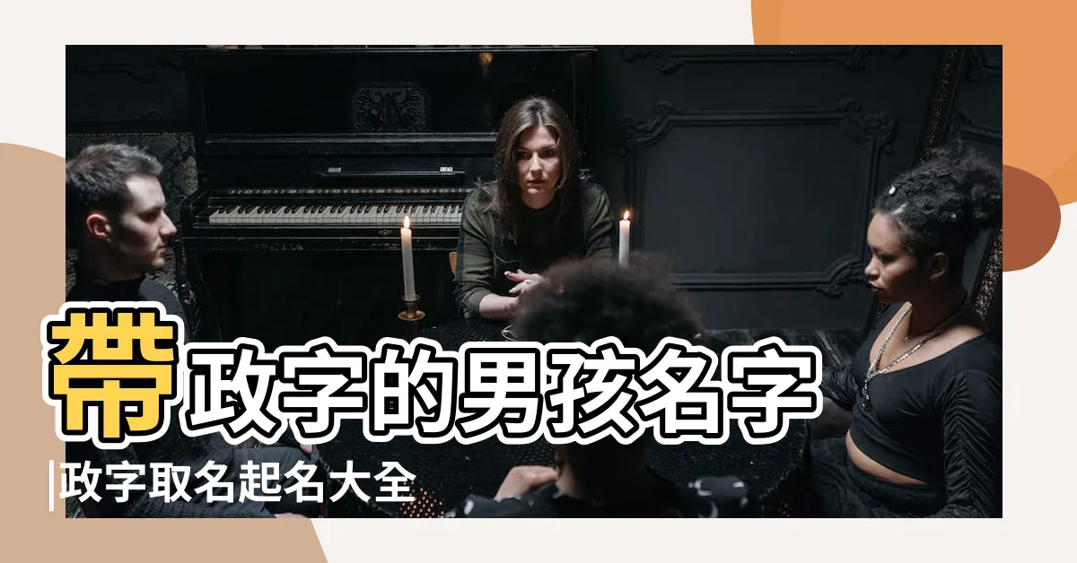 【政 名字】帶政字的男孩名字 |政字取名起名大全 |帶政字的男孩名字 |