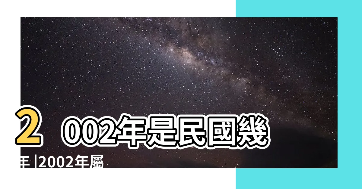 【2002屬】2002年是民國幾年 |2002年屬什麼生肖適合和什麼屬相進行婚配 |2002年屬什麼生肖 |