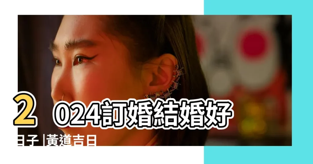 2024訂婚結婚好日子 |黃道吉日 |科技紫微網 |【怎麼選日子黃道吉日】