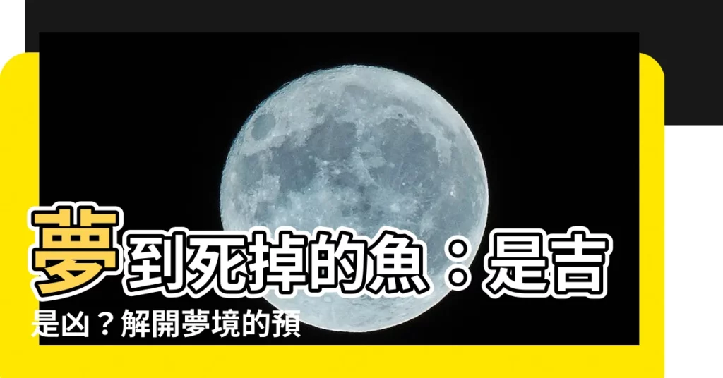 【夢到死掉的魚】夢到死掉的魚：是吉是兇？解開夢境的預示！