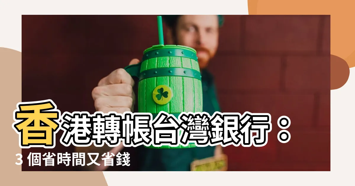 【香港轉帳台灣銀行】香港轉帳台灣銀行：3 個省時間又省錢的超強方法
