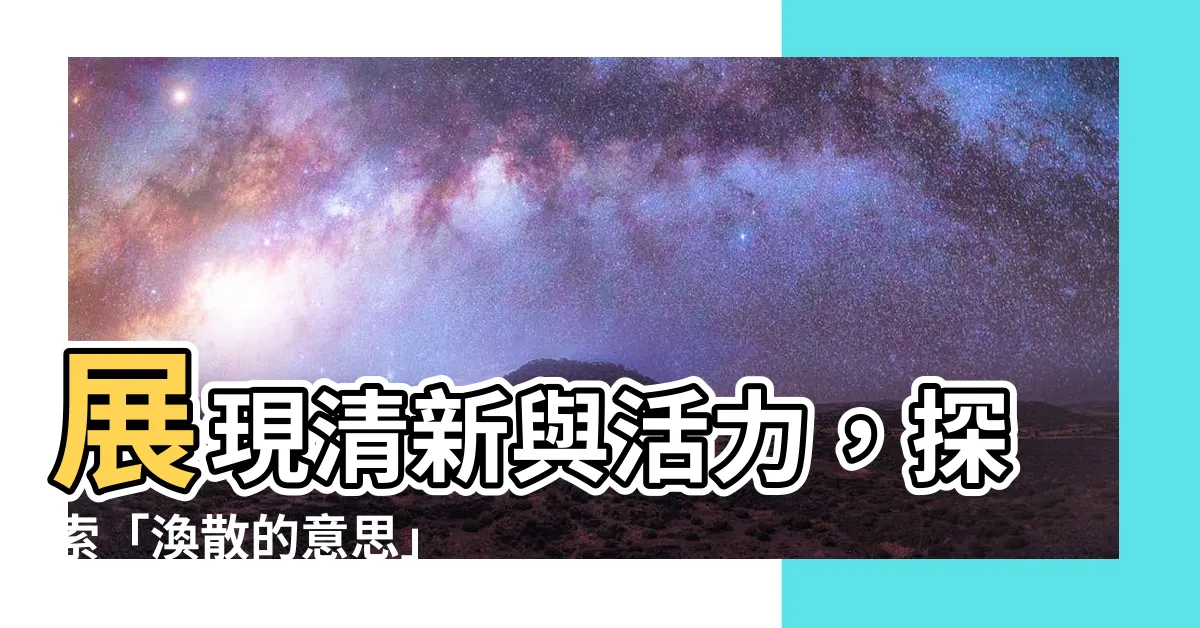 【渙散的意思】展現清新與活力，探索「渙散的意思」