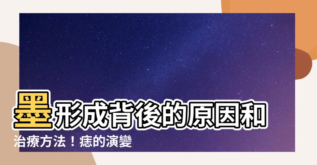 【墨形成】墨形成背後的原因和治療方法！痣的演變和預防