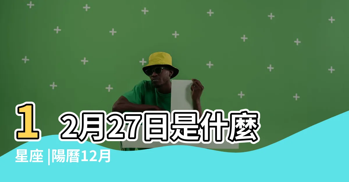 【12月27日星座女】12月27日是什麼星座 |陽曆12月27日是什麼星座 |12月27日人的性格 |