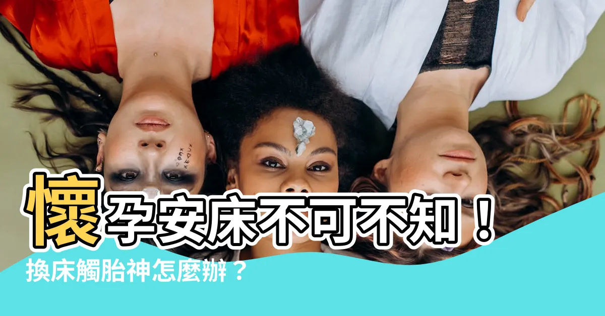 【懷孕安牀】懷孕安牀不可不知！換牀觸胎神怎麼辦？破解禁忌就看這篇