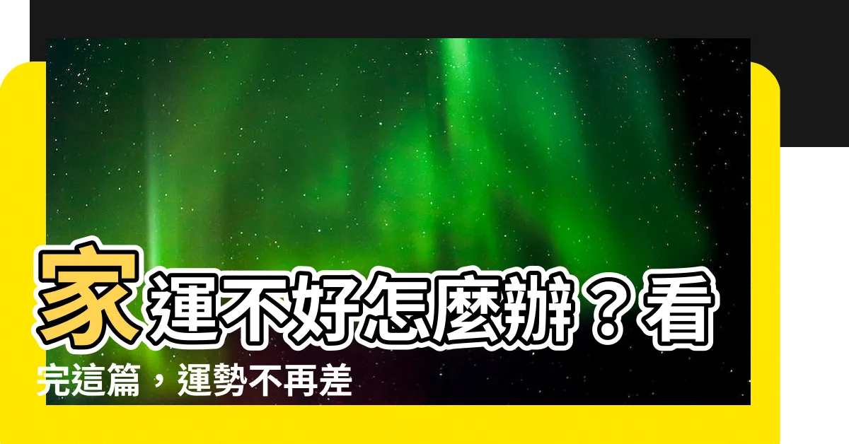 【家運不好怎麼辦】家運不好怎麼辦？看完這篇，運勢不再差！