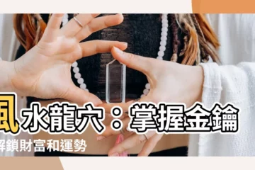 【風水 龍穴】風水龍穴：掌握金鑰匙解鎖財富和運勢