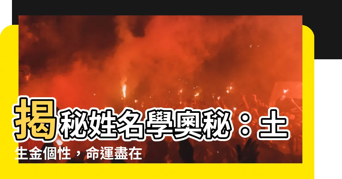 【土生金個性】揭秘姓名學奧秘：土生金個性，命運盡在我手！