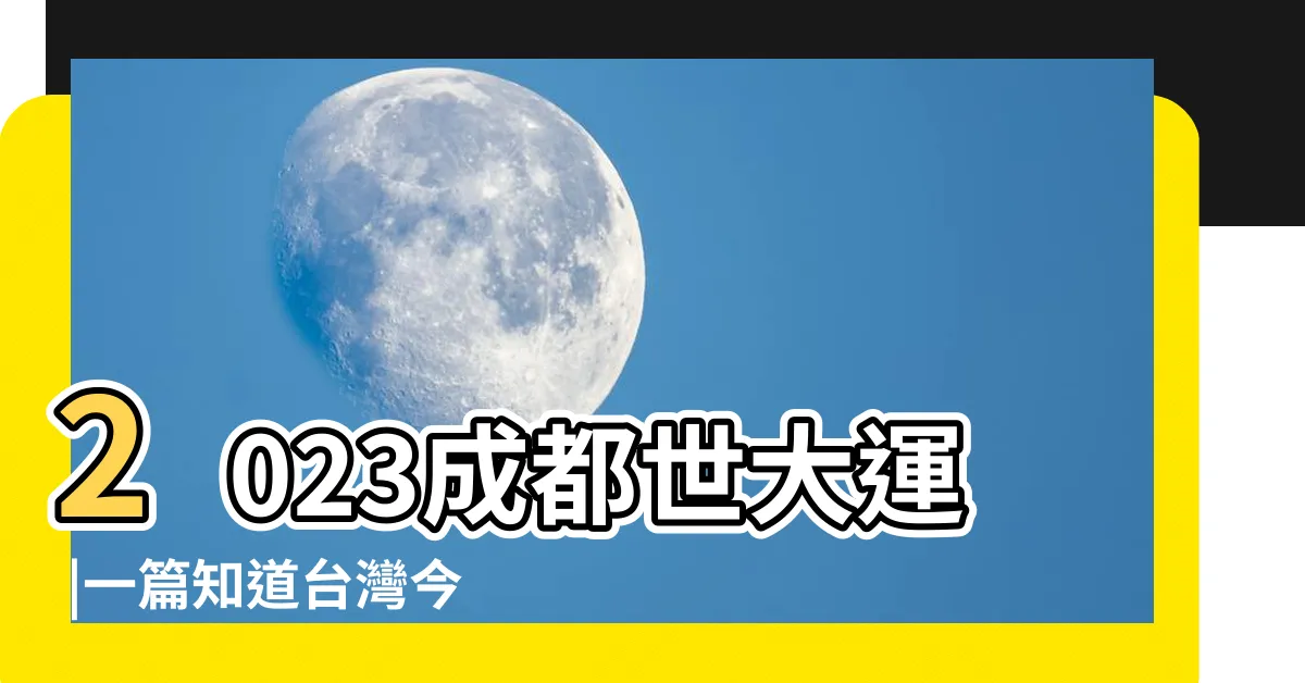 【2023年世大運】2023成都世大運 |一篇知道台灣今年 |2023年夏季世界大學運動會 |
