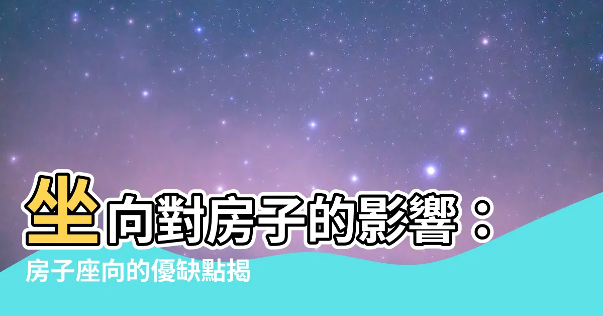 【房子座向 優缺點】坐向對房子的影響：房子座向的優缺點揭秘！