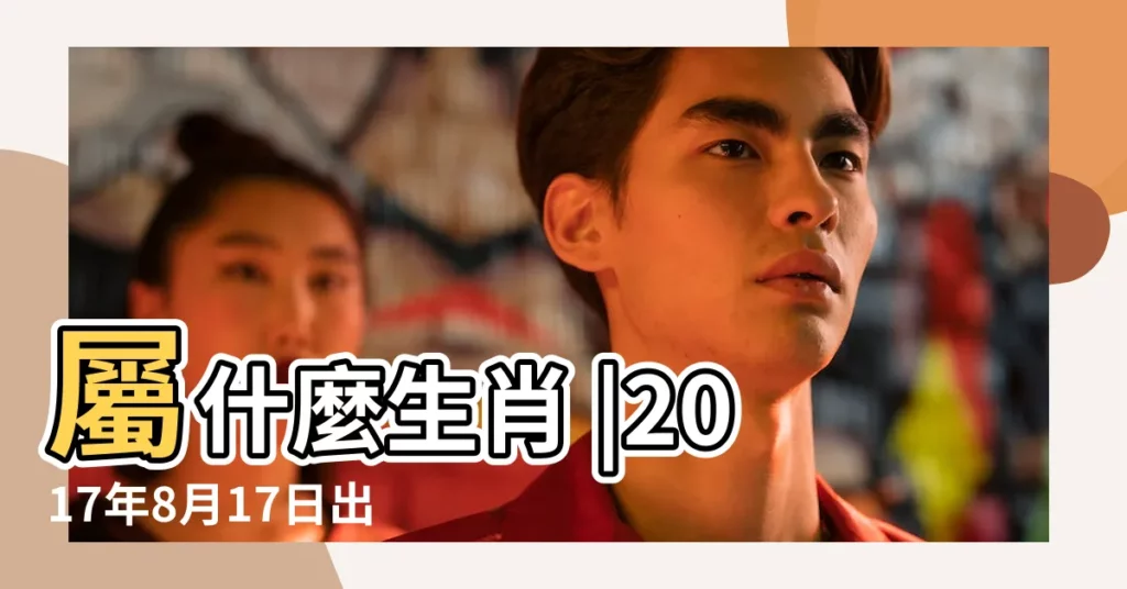 屬什麼生肖 |2017年8月17日出生的人命好嗎 |公曆2017年8月17日是農曆幾月幾號 |【2017年8月17日黃曆生肖】