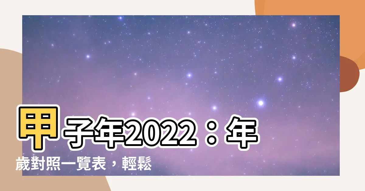 【甲子年2022】甲子年2022：年歲對照一覽表，輕鬆查詢你的歲數！